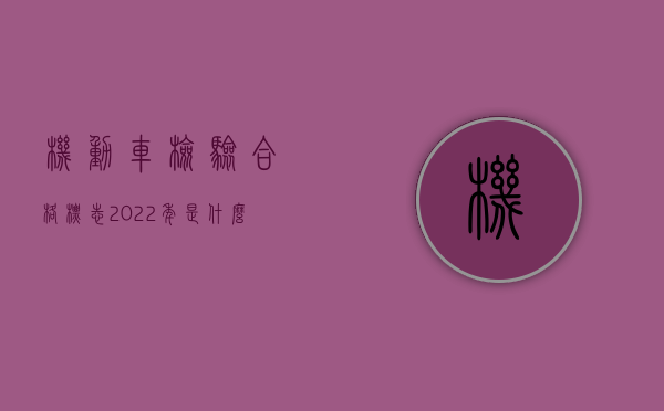 机动车检验合格标志2022年是什么意思（2022怎样认定汽车出现交通事故后的报废标准）