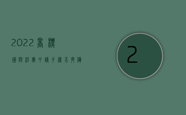 2022商标国际注册申请手续不齐备有什么后果（2022商标国际注册申请手续不齐备有什么后果）