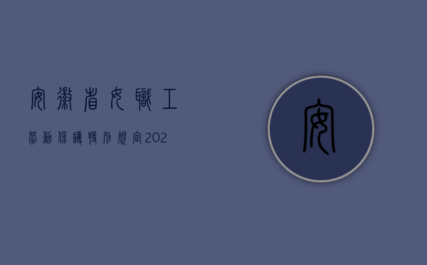 安徽省女职工劳动保护特别规定2022（安徽省女职工劳动保护特别规定官方解读）