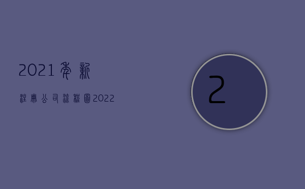 2021年新注册公司流程图（2022注册新公司的主要流程）