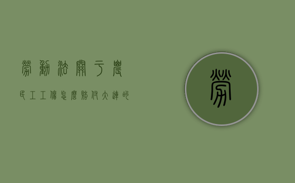 劳动法关于农民工工伤怎么赔付（大连的农民工发生工伤后如何赔偿）