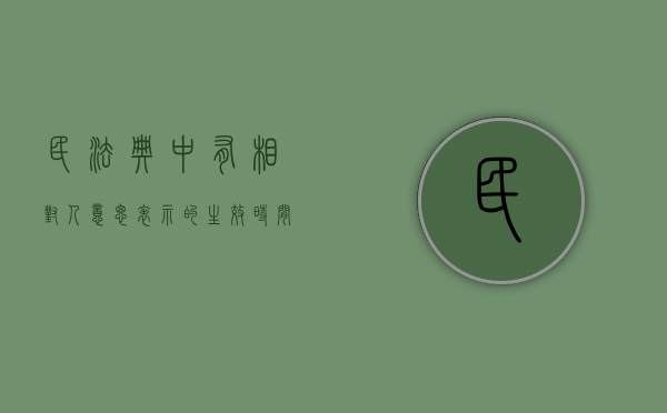 民法典中有相对人意思表示的生效时间是什么（民法上相对人是什么意思）