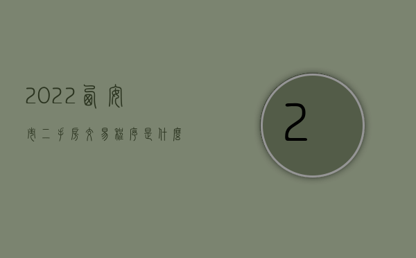 2022西安市二手房交易程序是什么呀（2022西安市二手房交易程序是什么）