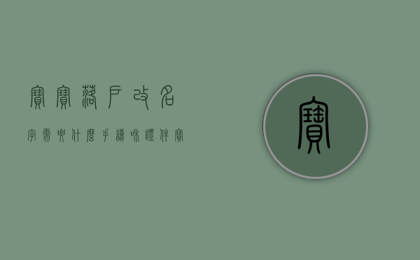 宝宝落户改名字需要什么手续和证件（宝宝落户改名字需要什么手续？）