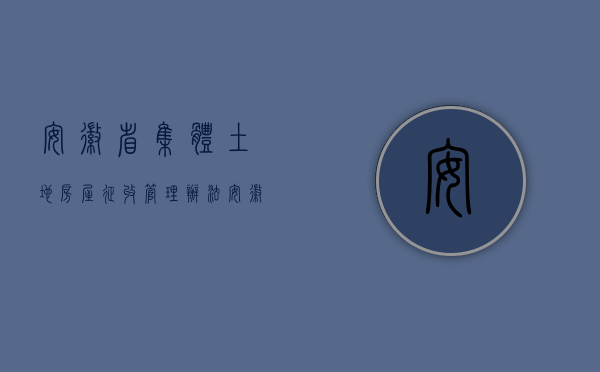 安徽省集体土地房屋征收管理办法（安徽集体土地征地补偿标准是如何规定的？）