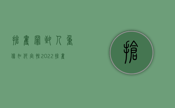 抢夺罪致人重伤如何定性（2022抢夺致人伤害的处理,抢夺罪的量刑怎么规定的）