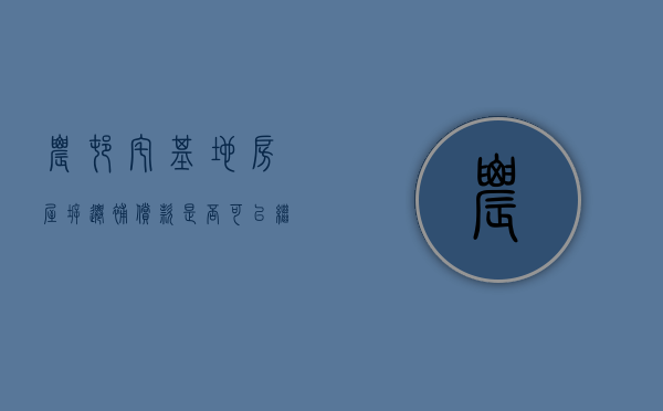 农村宅基地房屋拆迁补偿款是否可以继承（农村宅基地拆迁安置政策规定）