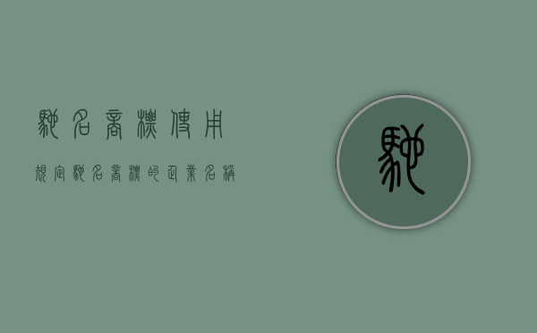 驰名商标使用规定（驰名商标的企业名称有哪些禁用权）