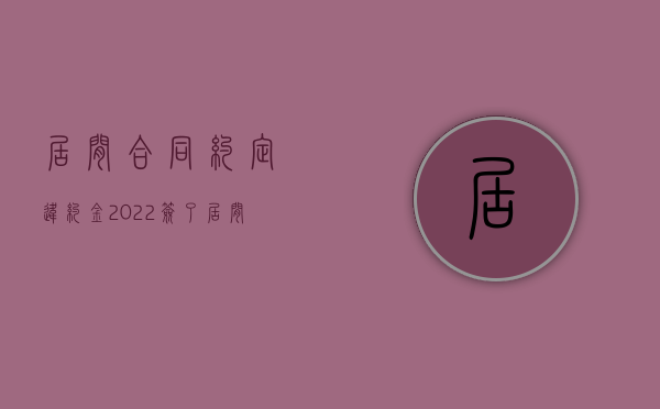 居间合同约定违约金（2022签了居间合同毁约要赔多少,有哪些规定）