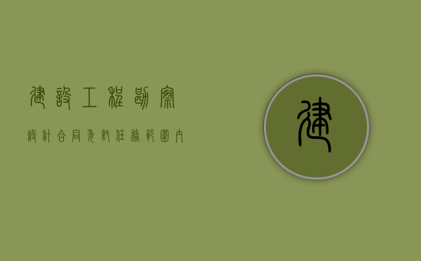 建设工程勘察设计合同委托任务范围内的设计变更有哪些原因（建设工程设计委托书）