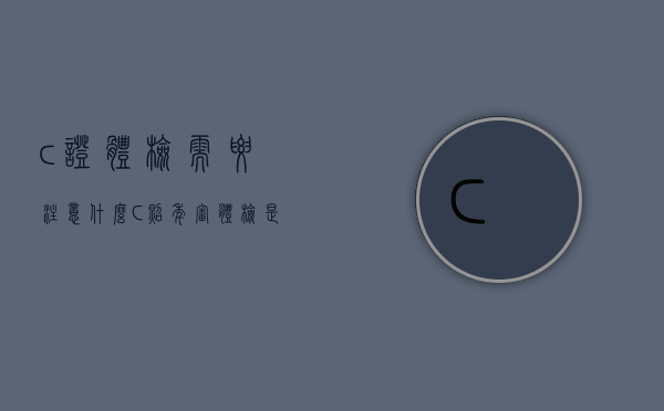 c证体检需要注意什么（C照年审体检是体检什么）