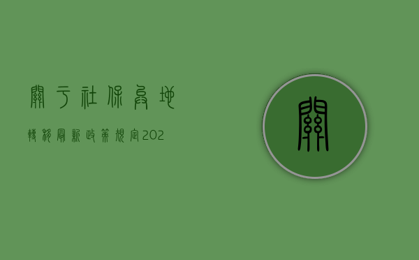 关于社保异地转移最新政策规定（2022异地工伤社保能赔偿吗）