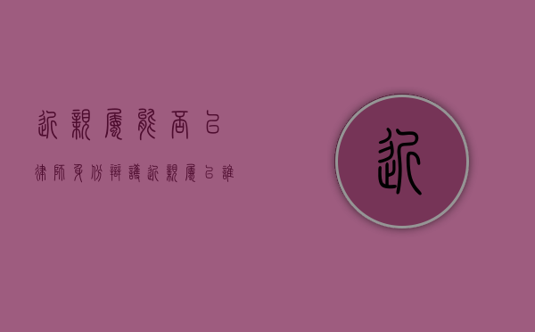 近亲属能否以律师身份辩护（近亲属以谁的名义申诉）