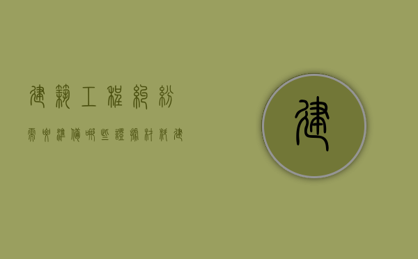 建筑工程纠纷需要准备哪些证据材料（建筑工程纠纷需要准备哪些证据呢）