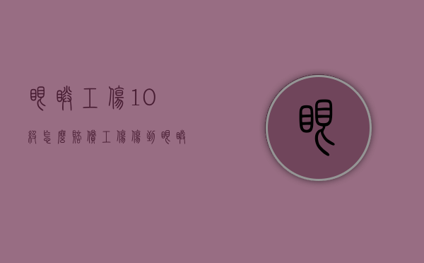 眼睛工伤10级怎么赔偿（工伤伤到眼睛几级伤残）