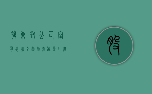 股东对公司富有忠实和勤勉义务是什么？（企业对股东的责任从哪儿找出来）