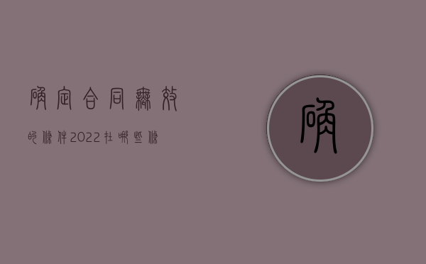 确定合同无效的条件（2022在哪些条件下确定为无效合同）