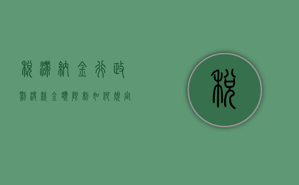 税滞纳金行政罚没款金额限制如何规定？（税款滞纳金算行政处罚）