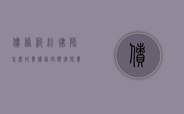 债务纠纷律师怎么收费（债务问题律师费多少钱啊）