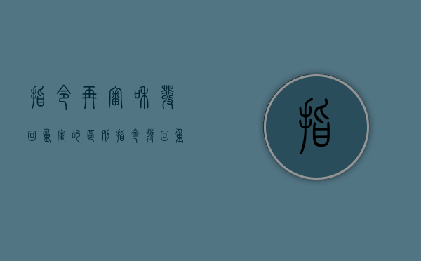 指令再审和发回重审的区别（指令发回重审的法律规定是什么）