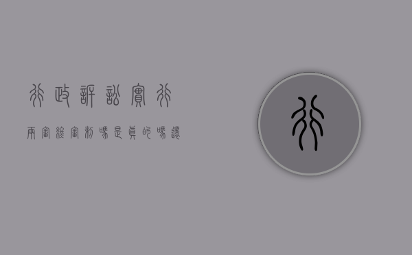 行政诉讼实行两审终审制吗是真的吗还是假的（行政诉讼实行两审终审制吗是真的吗知乎）