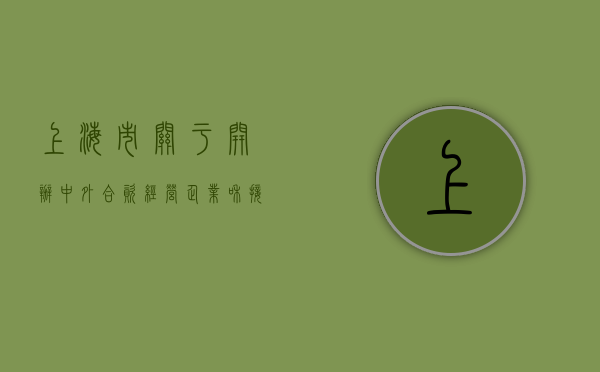 上海市关于开办中外合资经营企业和接受外商投资开设自营企业的洽（上海外商投资企业备案登记平台官网）