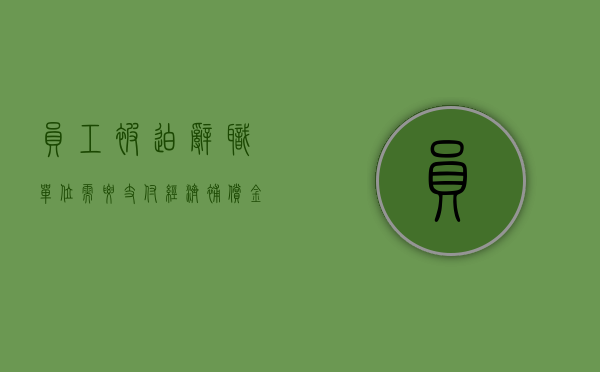 员工被迫辞职,单位需要支付经济补偿金吗（员工被迫辞职,单位需要支付经济补偿金吗）