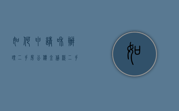 如何申请和办理二手房公积金贷款？（二手房如何使用住房公积金贷款）