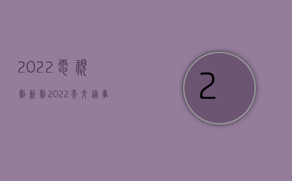 2022电视剧新剧（2022年交通事故赔偿项目有哪些）