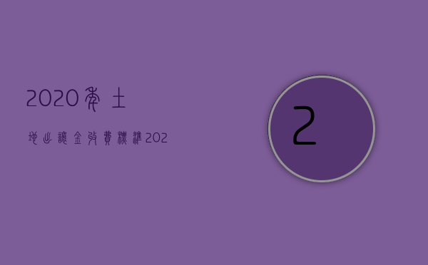 2020年土地出让金收费标准（2022如何计算土地出让金？）