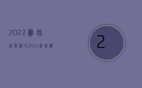 2022离婚法案修改（2022诉讼离婚中有哪两项特别规定）