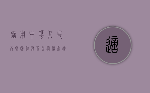 适用中华人民共和国法律 不含港澳台（适用中华人民共和国法律的合同）