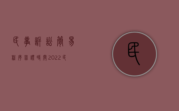 民事诉讼简易程序举证时间（2022民事纠纷简易程序举证期限的规定是怎样的）