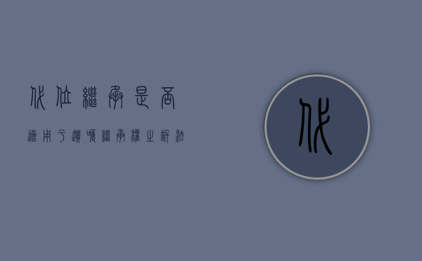 代位继承是否适用于遗嘱继承权之诉法（代位继承是否适用于遗嘱继承）