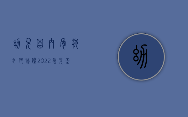 幼儿园内骨折如何赔偿（2022幼儿园骨折赔偿标准是如何规定的）