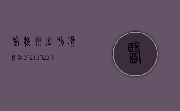 医疗损害赔偿标准2021（2022医疗赔偿怎么计算）