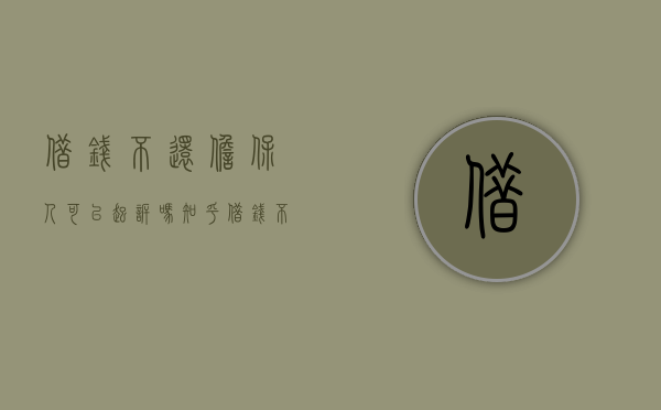 借钱不还担保人可以起诉吗知乎（借钱不还担保人需要承担连带责任吗）