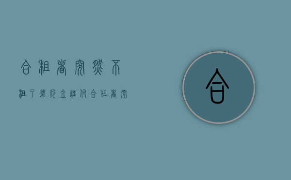 合租者突然不租了,违约金谁付（合租者突然不租了,违约金谁付呢）