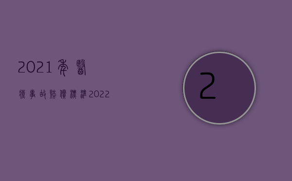 2021年医疗事故赔偿标准（2022医疗事故鉴定后怎样得到赔偿）