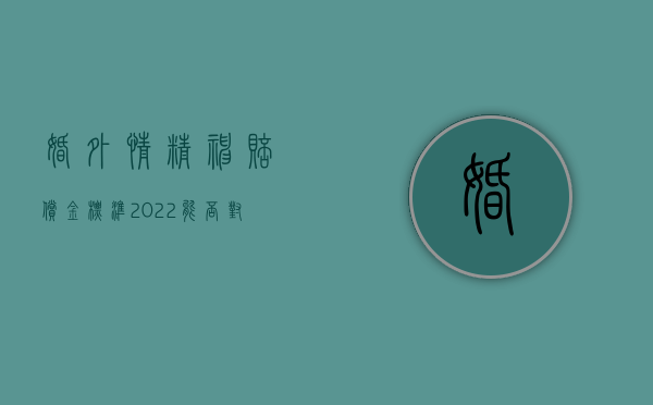 婚外情精神赔偿金标准（2022能否对婚外情提起精神损失费赔偿）