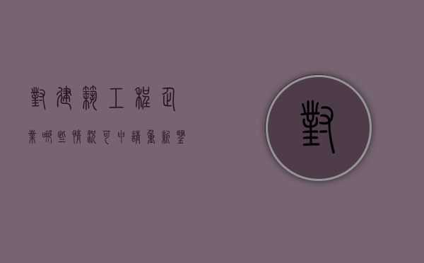 对建筑工程企业哪些情况可申请重新鉴定（根据建筑业企业资质管理规定,在申请）