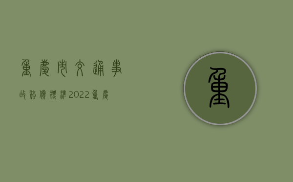 重庆市交通事故赔偿标准2022（重庆道路交通赔偿标准最新）