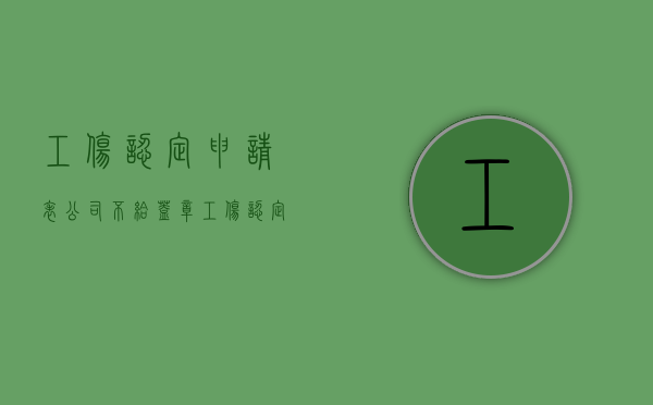 工伤认定申请表公司不给盖章（工伤认定书公司不盖章）