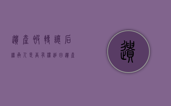 遗产被转让后继承人是否有权追回（遗产继承权转让协议书模板）