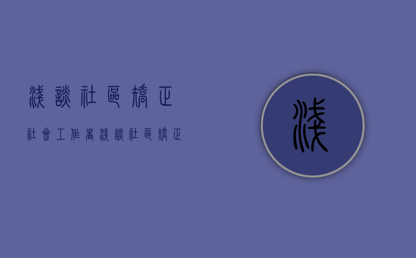 浅谈社区矫正社会工作者（浅谈社区矫正对象外出管理）