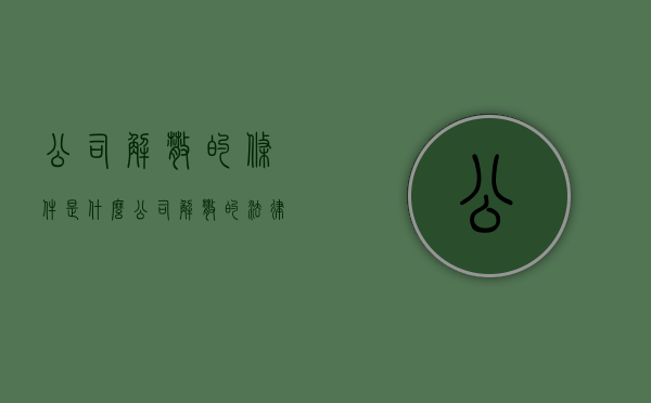 公司解散的条件是什么（公司解散的法律条文）