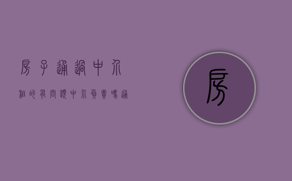 房子通过中介租的,有问题中介负责吗（通过中介租房子有问题找中介吗）