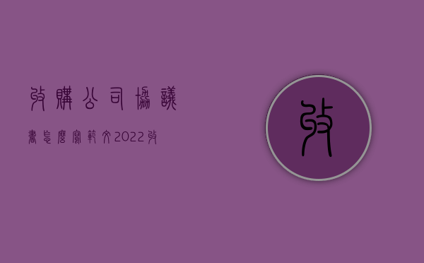 收购公司协议书怎么写范文（2022收购企业合同怎么写,签订收购企业合同时应该注意什么）