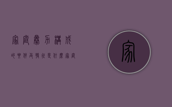 家庭暴力构成的要件及特征是什么（家庭暴力构成的要件及特征有哪些）