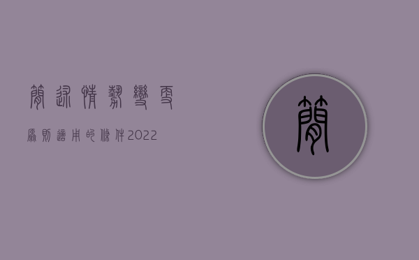 简述情势变更原则适用的条件（2022适用情势变更应符合哪些条件）